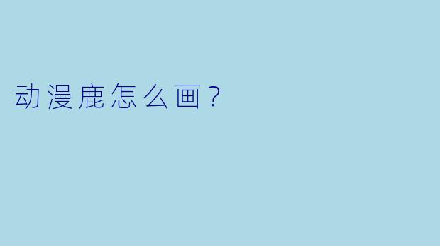 动漫鹿怎么画？