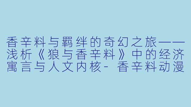 香辛料与羁绊的奇幻之旅——浅析《狼与香辛料》中的经济寓言与人文内核