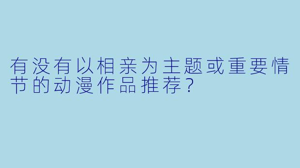 有没有以相亲为主题或重要情节的动漫作品推荐？
