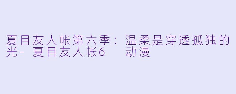 夏目友人帐第六季：温柔是穿透孤独的光-夏目友人帐6 动漫