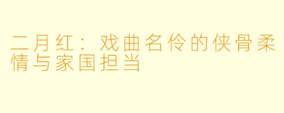 二月红：戏曲名伶的侠骨柔情与家国担当