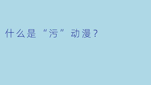什么是“污”动漫？