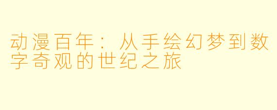动漫百年：从手绘幻梦到数字奇观的世纪之旅