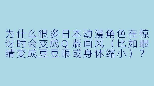 为什么很多日本动漫角色在惊讶时会变成Q版画风（比如眼睛变成豆豆眼或身体缩小）？-卡通动漫漫画
