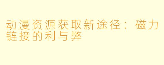 动漫资源获取新途径：磁力链接的利与弊