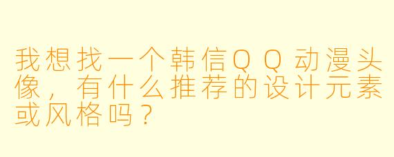 我想找一个韩信QQ动漫头像，有什么推荐的设计元素或风格吗？