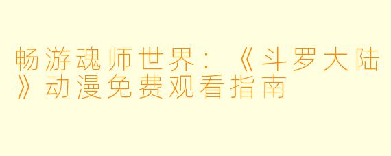 畅游魂师世界：《斗罗大陆》动漫免费观看指南