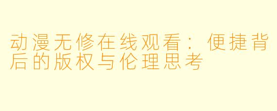动漫无修在线观看:便捷背后的版权与伦理思考