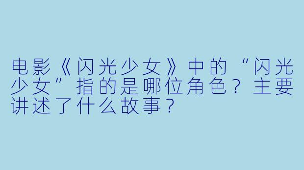 电影《闪光少女》中的“闪光少女”指的是哪位角色？主要讲述了什么故事？