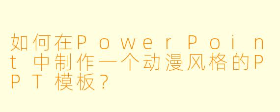 如何在PowerPoint中制作一个动漫风格的PPT模板？