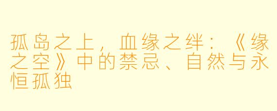 孤岛之上，血缘之绊：《缘之空》中的禁忌、自然与永恒孤独