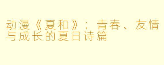 动漫《夏和》：青春、友情与成长的夏日诗篇