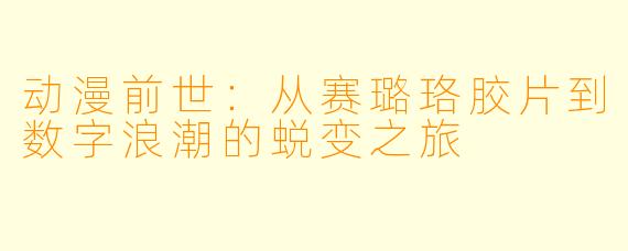 动漫前世：从赛璐珞胶片到数字浪潮的蜕变之旅