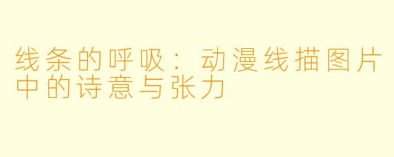线条的呼吸：动漫线描图片中的诗意与张力
