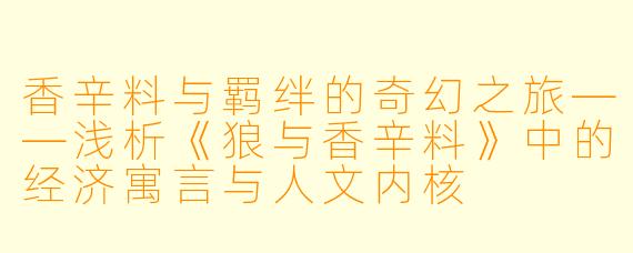 香辛料与羁绊的奇幻之旅——浅析《狼与香辛料》中的经济寓言与人文内核