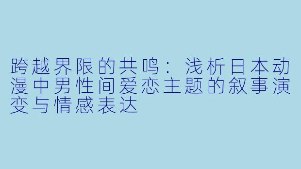 跨越界限的共鸣:浅析日本动漫中男性间爱恋主题的叙事演变与情感表达