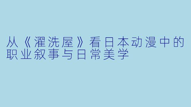 从《濯洗屋》看日本动漫中的职业叙事与日常美学