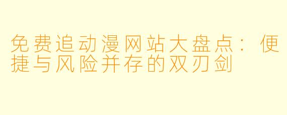 免费追动漫网站大盘点：便捷与风险并存的双刃剑