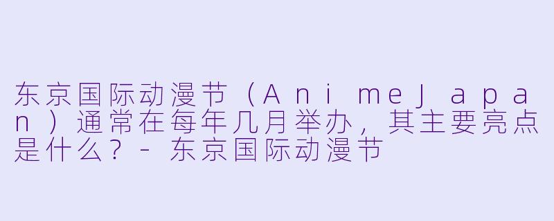 东京国际动漫节（AnimeJapan）通常在每年几月举办，其主要亮点是什么？-东京国际动漫节