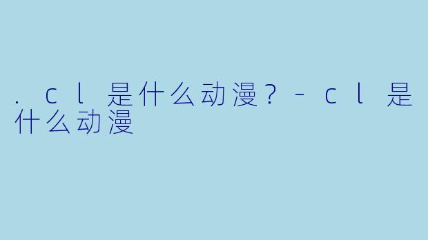 .cl是什么动漫？-cl是什么动漫