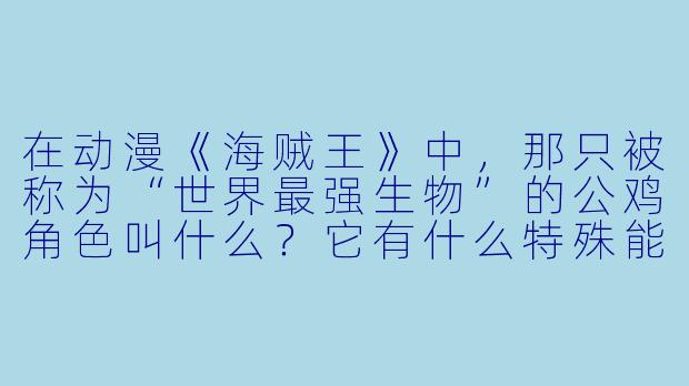 在动漫《海贼王》中，那只被称为“世界最强生物”的公鸡角色叫什么？它有什么特殊能力？
