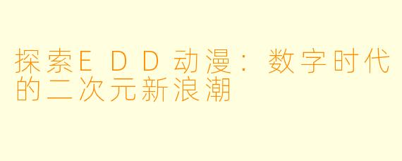 探索EDD动漫：数字时代的二次元新浪潮
