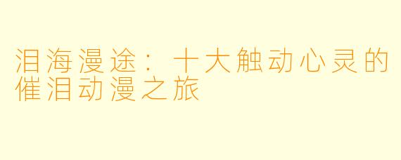 泪海漫途：十大触动心灵的催泪动漫之旅