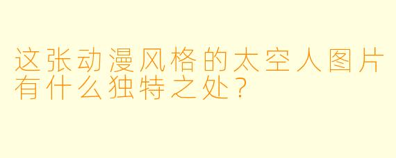 这张动漫风格的太空人图片有什么独特之处？