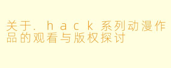 关于.hack系列动漫作品的观看与版权探讨