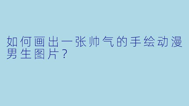 如何画出一张帅气的手绘动漫男生图片？