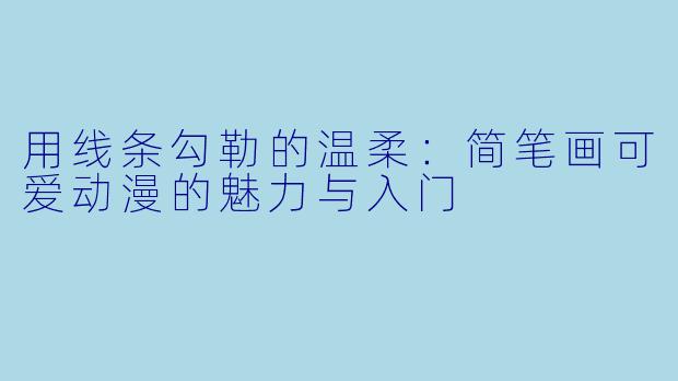 用线条勾勒的温柔：简笔画可爱动漫的魅力与入门