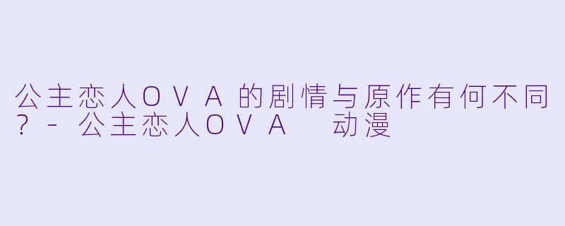 公主恋人OVA的剧情与原作有何不同？-公主恋人OVA 动漫