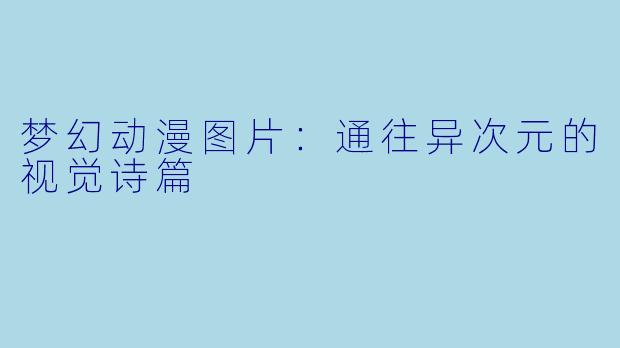 梦幻动漫图片:通往异次元的视觉诗篇