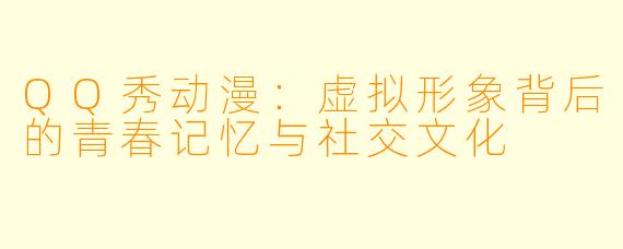 QQ秀动漫：虚拟形象背后的青春记忆与社交文化