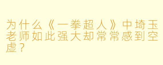 为什么《一拳超人》中埼玉老师如此强大却常常感到空虚？