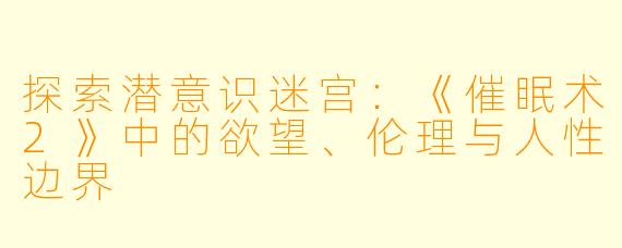 探索潜意识迷宫：《催眠术2》中的欲望、伦理与人性边界