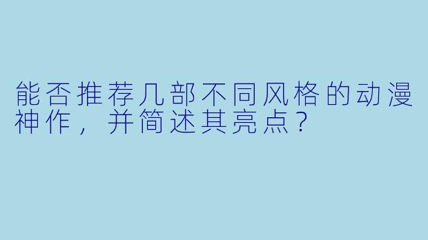 能否推荐几部不同风格的动漫神作，并简述其亮点？