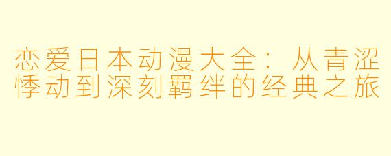 恋爱日本动漫大全：从青涩悸动到深刻羁绊的经典之旅