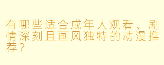 有哪些适合成年人观看、剧情深刻且画风独特的动漫推荐？