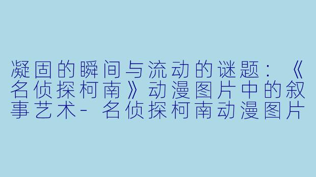 凝固的瞬间与流动的谜题：《名侦探柯南》动漫图片中的叙事艺术-名侦探柯南动漫图片