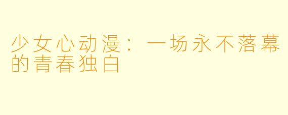 少女心动漫：一场永不落幕的青春独白