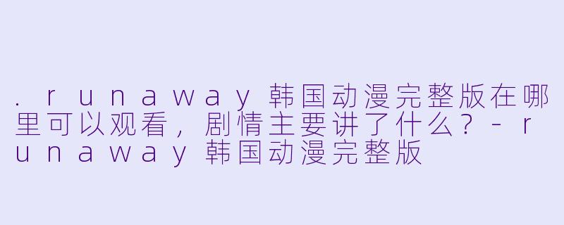 .runaway韩国动漫完整版在哪里可以观看，剧情主要讲了什么？-runaway韩国动漫完整版