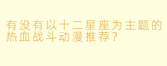 有没有以十二星座为主题的热血战斗动漫推荐？