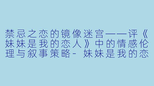 禁忌之恋的镜像迷宫——评《妹妹是我的恋人》中的情感伦理与叙事策略-妹妹是我的恋人动漫