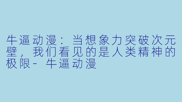 牛逼动漫：当想象力突破次元壁，我们看见的是人类精神的极限-牛逼动漫