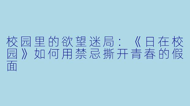 校园里的欲望迷局：《日在校园》如何用禁忌撕开青春的假面