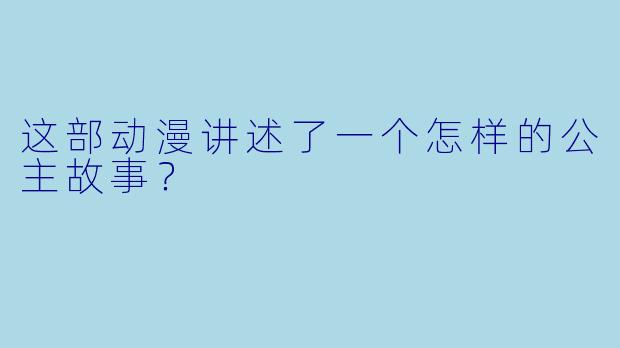 这部动漫讲述了一个怎样的公主故事？