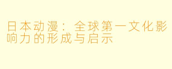 日本动漫：全球第一文化影响力的形成与启示