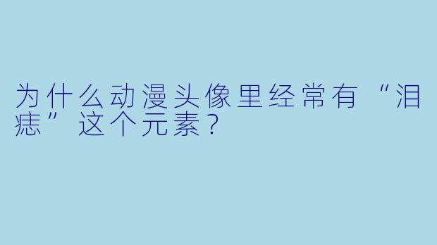 为什么动漫头像里经常有“泪痣”这个元素？
