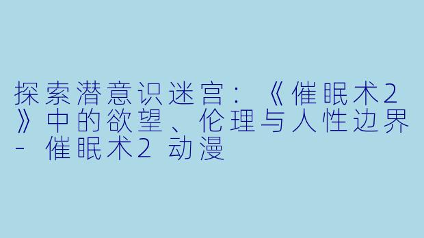 探索潜意识迷宫：《催眠术2》中的欲望、伦理与人性边界